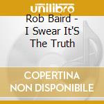 Rob Baird - I Swear It'S The Truth