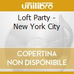 Loft Party - New York City cd musicale di ARTISTI VARI