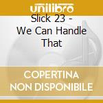 Slick 23 - We Can Handle That cd
