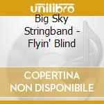 Big Sky Stringband - Flyin' Blind cd musicale di Big Sky Stringband