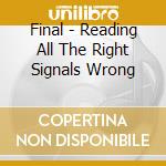 Final - Reading All The Right Signals Wrong cd musicale di FINAL