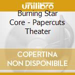 Burning Star Core - Papercuts Theater