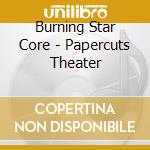 Burning Star Core - Papercuts Theater cd
