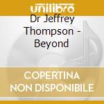 Dr Jeffrey Thompson - Beyond cd musicale di Dr Jeffrey Thompson