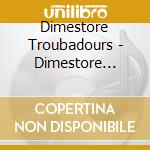 Dimestore Troubadours - Dimestore Troubadours cd