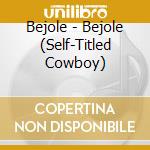 Bejole - Bejole (Self-Titled Cowboy) cd musicale di Bejole