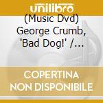 (Music Dvd) George Crumb, 'Bad Dog!' / Various cd musicale