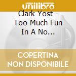 Clark Yost - Too Much Fun In A No Fun Zone cd musicale di Clark Yost