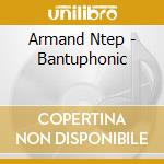 Armand Ntep - Bantuphonic cd