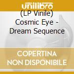 (LP Vinile) Cosmic Eye - Dream Sequence vinile
