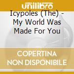 Icypoles (The) - My World Was Made For You cd musicale di Icypoles (The)