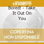 Bored! - Take It Out On You cd
