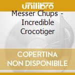 Messer Chups - Incredible Crocotiger cd musicale di Messer Chups