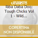 Riba Daba Doo: Tough Chicks Vol 1 - Wild And Raw Female R'N'B cd musicale di Riba Daba Doo: Tough Chicks Vol 1