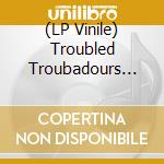 (LP Vinile) Troubled Troubadours (Randomly Inserted Coloured Vinyl!) (Rsd 2020) vinile