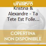 Kristina & Alexandre - Ta Tete Est Folle (Can) cd musicale di Kristina & Alexandre