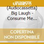(Audiocassetta) Big Laugh - Consume Me [Cassette] cd musicale