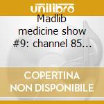 Madlib medicine show #9: channel 85 pres