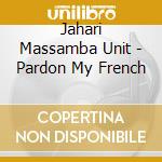 Jahari Massamba Unit - Pardon My French cd
