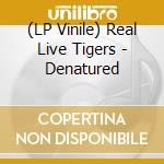 (LP Vinile) Real Live Tigers - Denatured lp vinile di Real Live Tigers
