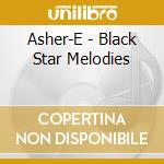 Asher-E - Black Star Melodies cd musicale di Asher