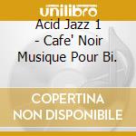 Acid Jazz 1 - Cafe' Noir Musique Pour Bi. cd