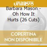Barbara Mason - Oh How It Hurts (26 Cuts) cd musicale di Barbara Mason