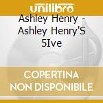 Ashley Henry - Ashley Henry'S 5Ive cd musicale di Ashley Henry