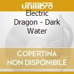 Electric Dragon - Dark Water cd musicale
