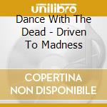 Dance With The Dead - Driven To Madness cd