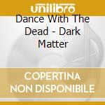 Dance With The Dead - Dark Matter cd