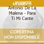 Antonio De La Malena - Para Ti Mi Cante cd musicale di Antonio De La Malena