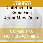 Collettivo The - Something About Mary Quant cd musicale di COLLETTIVO