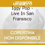 Iggy Pop - Live In San Fransisco cd musicale di Iggy Pop