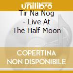 Tir Na Nog - Live At The Half Moon cd