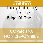 Honey Pot (The) - To The Edge Of The World And Beyond cd