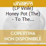 (LP Vinile) Honey Pot (The) - To The Edge Of The World vinile