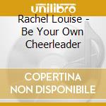 Rachel Louise - Be Your Own Cheerleader cd
