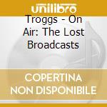 Troggs - On Air: The Lost Broadcasts cd