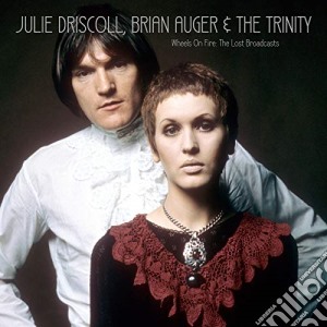 Julie Driscoll, Brian Auger And The Trinity - Wheels On Fire: The Lost Broadcast cd musicale di Julie Driscoll, Brian Auger And The Trinity