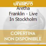 Aretha Franklin - Live In Stockholm cd musicale di Aretha Franklin