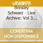 Brinsley Schwarz - Live Archive: Vol 3 The Vera Club, Groningen cd