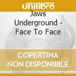 Jaws Underground - Face To Face cd musicale di Jaws Underground