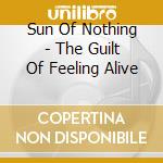 Sun Of Nothing - The Guilt Of Feeling Alive cd musicale di Sun Of Nothing