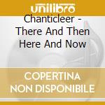 Chanticleer - There And Then Here And Now cd