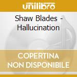 Shaw Blades - Hallucination cd musicale di Shaw Blades