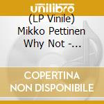 (LP Vinile) Mikko Pettinen Why Not - Two Suites For The Change vinile