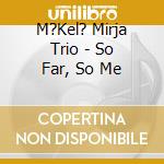 M?Kel? Mirja Trio - So Far, So Me cd