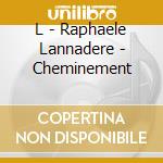 L - Raphaele Lannadere - Cheminement cd