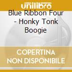 Blue Ribbon Four - Honky Tonk Boogie cd musicale di Blue Ribbon Four